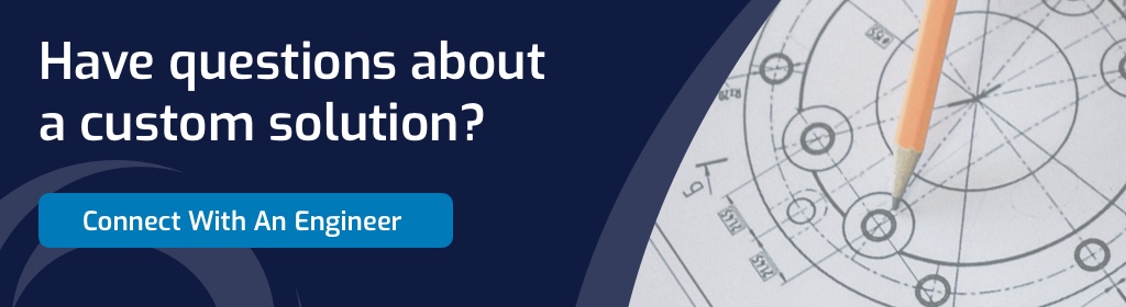 Have questions about a custom solution? Connect with an engineer.