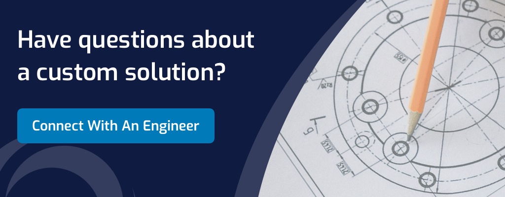 Have questions about a custom solution? Connect with an engineer